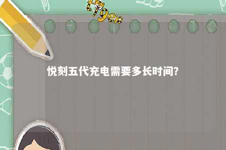 悦刻五代充电需要多长时间	？ 